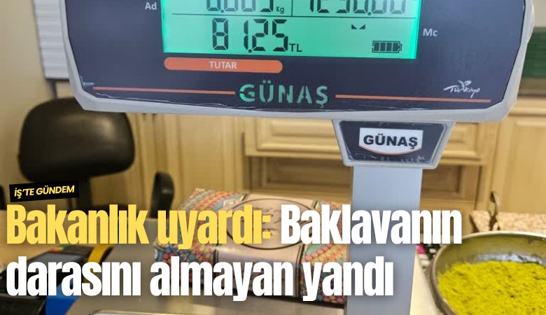 Bakanlık uyardı: Baklavanın darasını almayan yandı