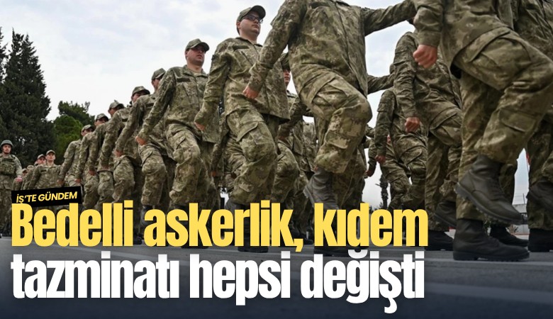 Bedelli askerlik, kıdem tazminatı hepsi değişti: İşte zamlı tutarlar