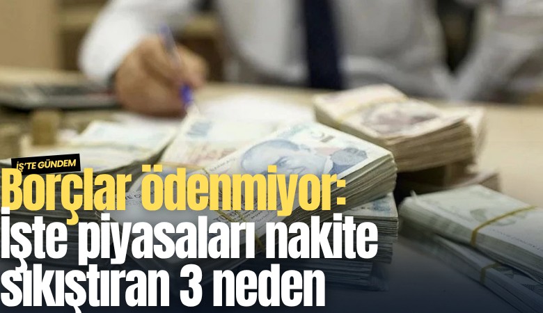 Borçlar ödenmiyor: İşte piyasaları nakite sıkıştıran 3 neden