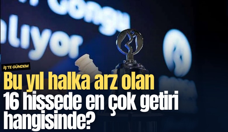 Bu yıl halka arz olan 16 hissede en çok getiri hangisinde?