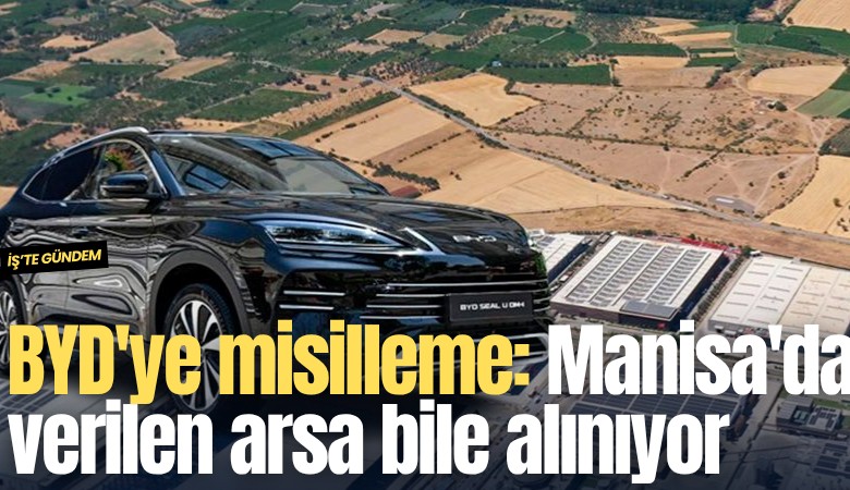 BYD'ye misilleme: Manisa'da verilen arsa bile geri alınıyor