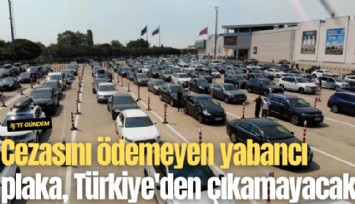 Cezasını ödemeyen yabancı plaka, Türkiye'den çıkamayacak!