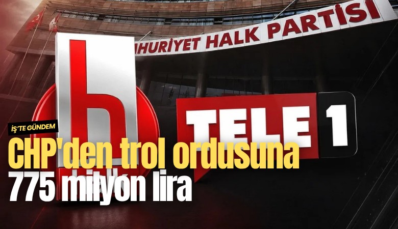 CHP'den trol ordusuna 775 milyon lira