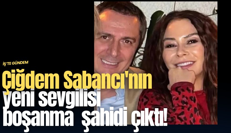 Çiğdem Sabancı'nın yeni sevgilisi boşanma şahidi çıktı!