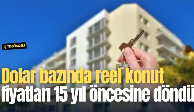 Dolar bazında reel konut fiyatları 15 yıl öncesine döndü