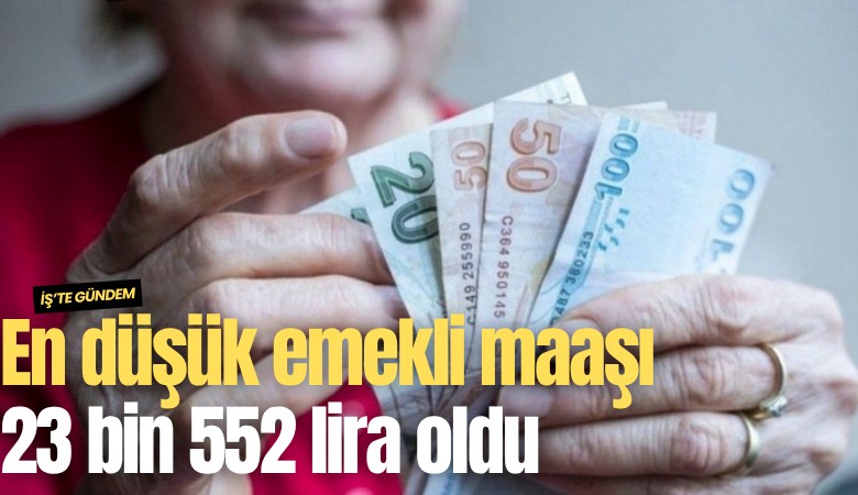 En düşük emekli maaşı 23 bin 552 lira oldu