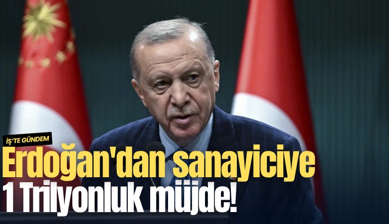 Erdoğan'dan sanayiciye 1 Trilyonluk müjde!