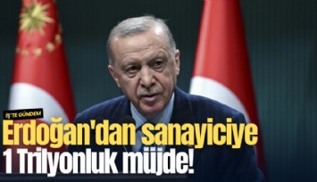 Erdoğan'dan sanayiciye 1 Trilyonluk müjde!