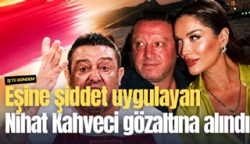 Eşine şiddet uygulayan Nihat Kahveci gözaltına alındı