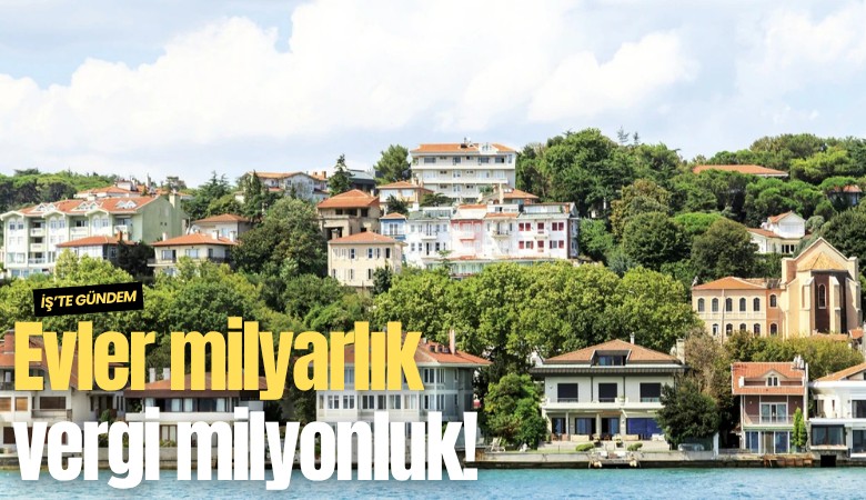 Evler milyarlık vergi milyonluk!