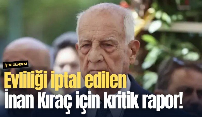 Evliliği iptal edilen İnan Kıraç için kritik rapor!