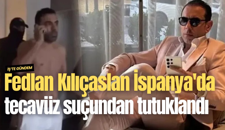 Fedlan Kılıçaslan İspanya'da tecavüz suçundan tutuklandı