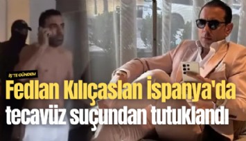Fedlan Kılıçaslan İspanya'da tecavüz suçundan tutuklandı