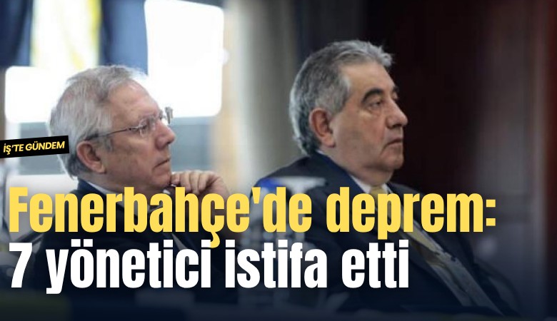 Fenerbahçe'de deprem: 7 yönetici istifa etti