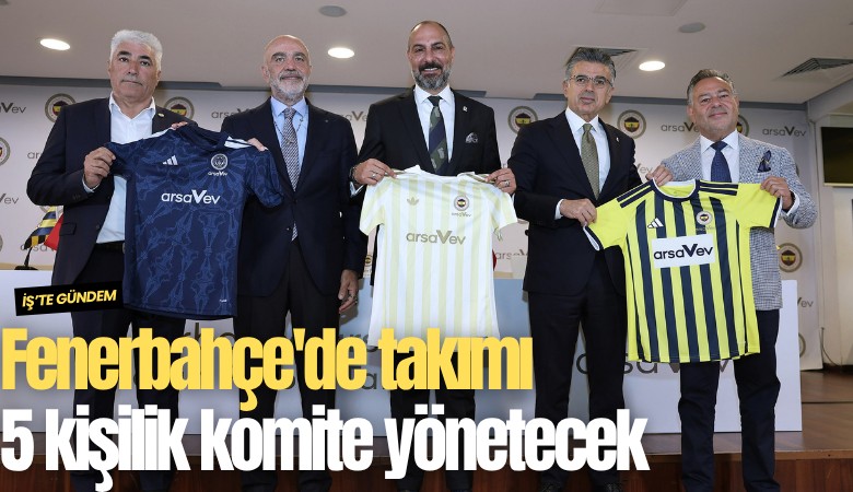 Fenerbahçe'de takımı 5 kişilik komite yönetecek