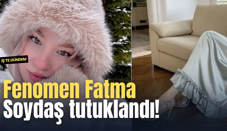 Fenomen Fatma Soydaş tutuklandı!