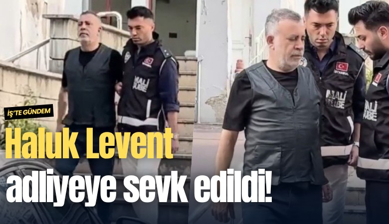 Haluk Levent adliyeye sevk edildi!