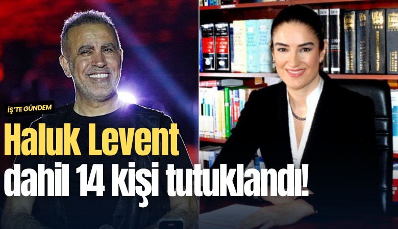 Haluk Levent dahil 14 kişi tutuklandı!