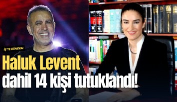 Haluk Levent dahil 14 kişi tutuklandı!