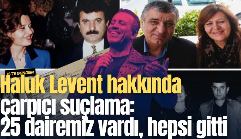 Haluk Levent hakkında çarpıcı suçlama: 25 dairemiz vardı, hepsi gitti
