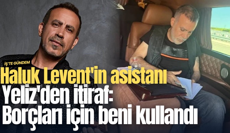 Haluk Levent'in asistanı Yeliz'den itiraf: Borçları için beni kullandı