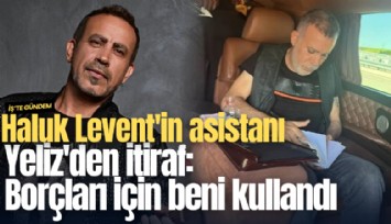 Haluk Levent'in asistanı Yeliz'den itiraf: Borçları için beni kullandı
