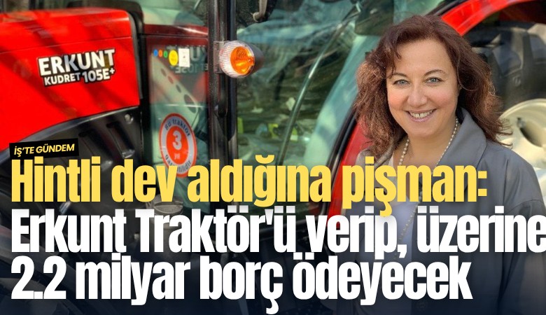 Hintli dev aldığına pişman: Erkunt Traktör'ü verip, üzerine 2.2 milyar borç ödeyecek