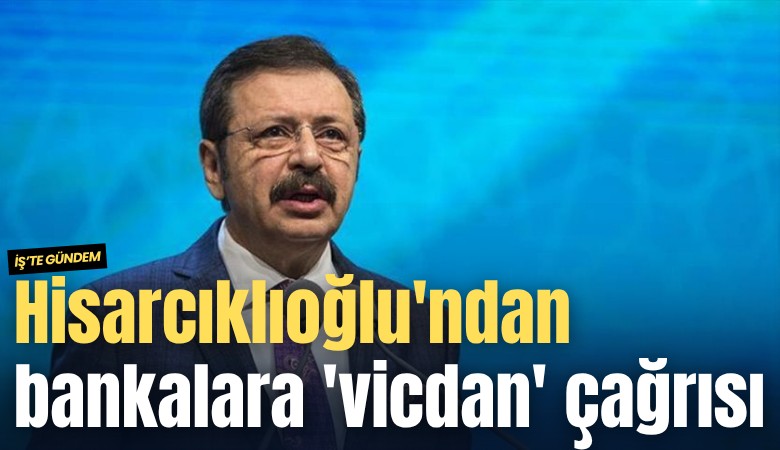Hisarcıklıoğlu'ndan bankalara 'vicdan' çağrısı