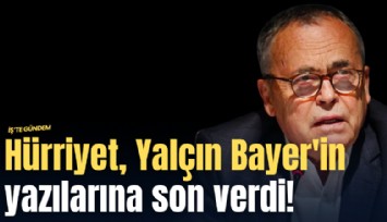 Hürriyet, Yalçın Bayer'in yazılarına son verdi!