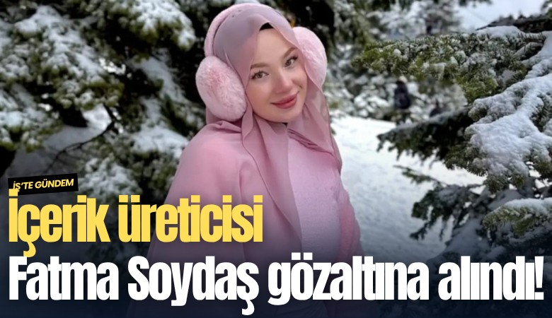 İçerik üreticisi Fatma Soydaş gözaltına alındı!