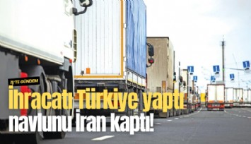 İhracatı Türkiye yaptı, navlunu İran kaptı!