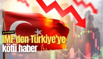 IMF'den Türkiye'ye kötü haber