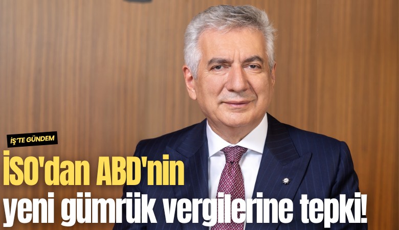 İSO'dan ABD'nin yeni gümrük vergilerine tepki!