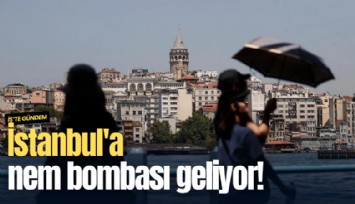İstanbul'a nem bombası geliyor!