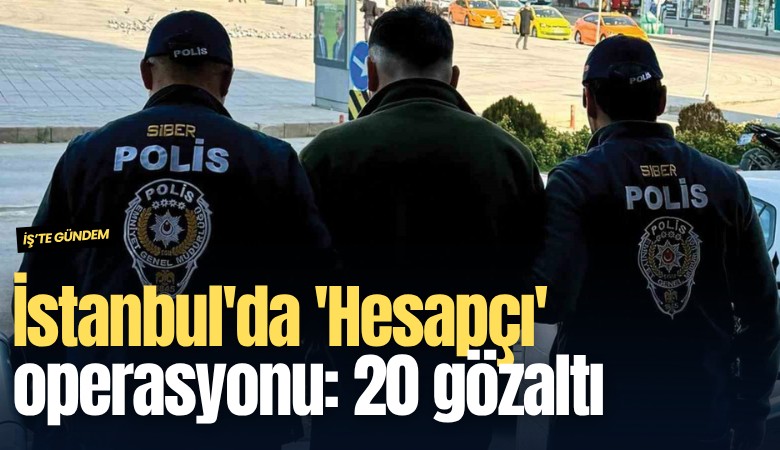 İstanbul'da 'Hesapçı' operasyonu: 20 gözaltı