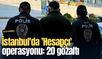 İstanbul'da 'Hesapçı' operasyonu: 20 gözaltı