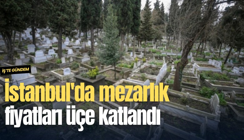 İstanbul'da mezarlık fiyatları üçe katlandı