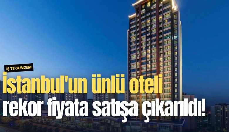 İstanbul'un ünlü oteli rekor fiyata satışa çıkarıldı!