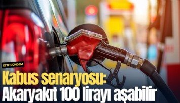 Kabus senaryosu: Akaryakıt 100 lirayı aşabilir