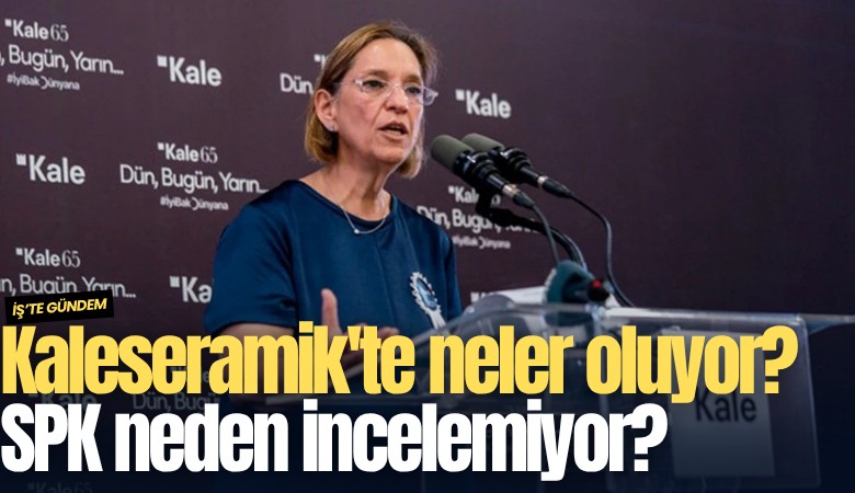 Kaleseramik'te neler oluyor? SPK neden incelemiyor?