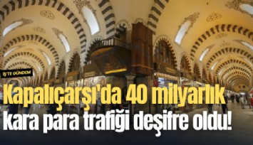 Kapalıçarşı'da 40 milyarlık kara para trafiği deşifre oldu!