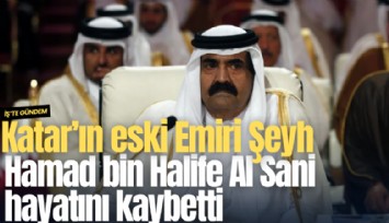 Katar'ın eski Emiri Şeyh Hamad bin Halife Al Sani hayatını kaybetti