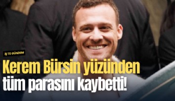 Kerem Bürsin yüzünden tüm parasını kaybetti!