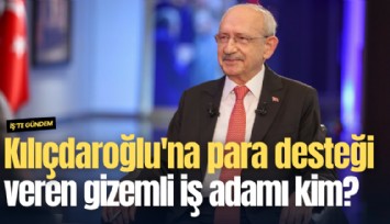 Kılıçdaroğlu'na para desteği veren gizemli iş adamı kim?