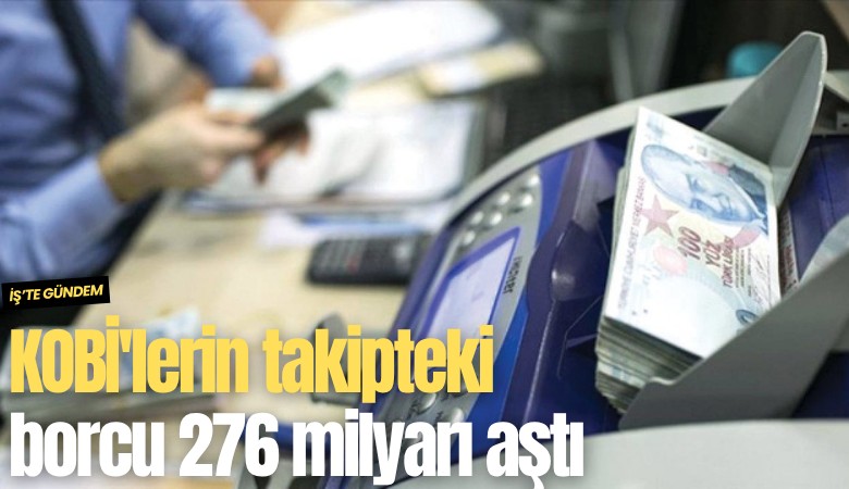 KOBİ'lerin takipteki borcu 276 milyarı aştı
