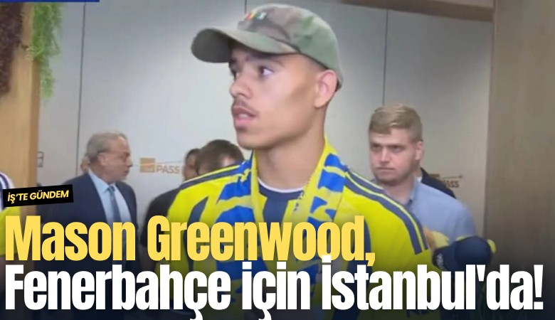 Mason Greenwood, Fenerbahçe için İstanbul'da!