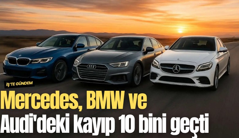 Mercedes, BMW ve Audi'deki kayıp 10 bini geçti