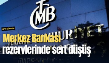 Merkez Bankası rezervlerinde sert düşüş