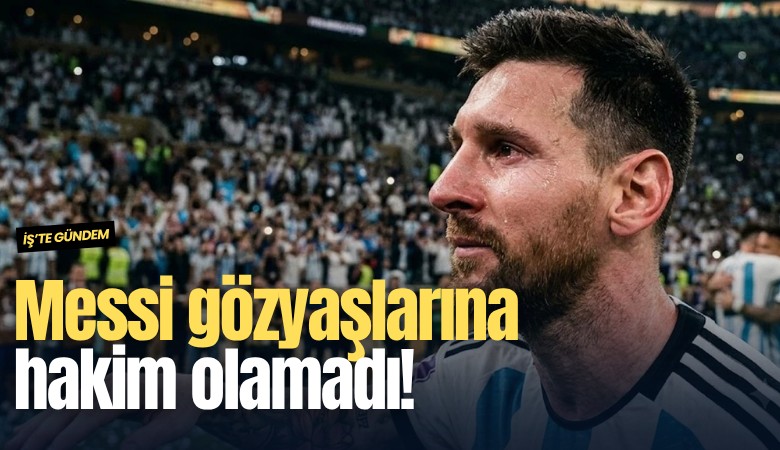 Messi gözyaşlarına hakim olamadı!