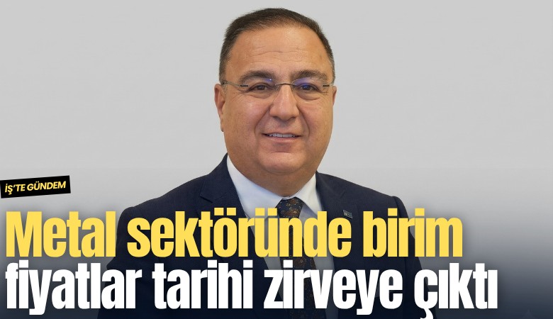 Metal sektöründe birim fiyatlar tarihi zirveye çıktı